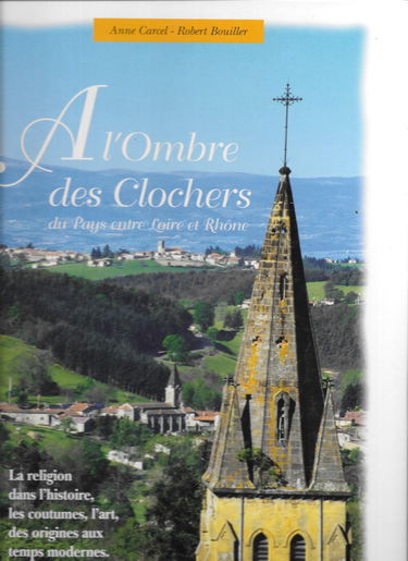 A L'Ombre Des Clochers Du Pays Entre Loire Et Rhone. La Religion Dans L'Histoire, Les Coutumes, L'Art, Des Origines Aux Temps Modernes
