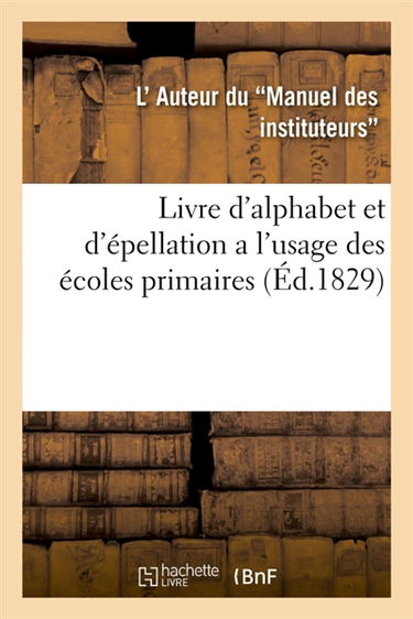 Livre d'alphabet et d'épellation a l'usage des écoles primaires : par l'auteur du Manuel des instituteurs