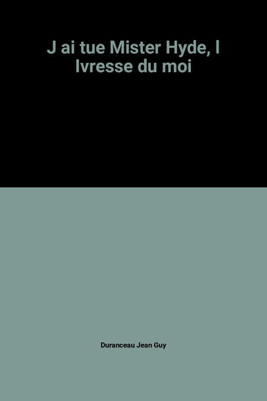 J'ai tué Mister Hyde : l'ivresse du moi