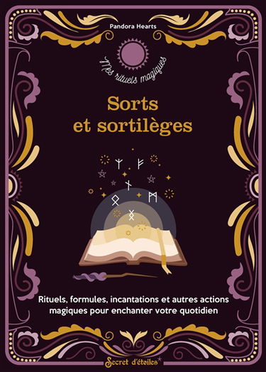 Sorts et sortilèges : rituels, formules, incantations et autres actions magiques pour enchanter votre quotidien