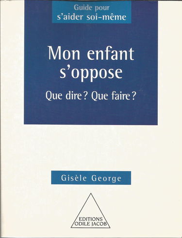 Mon enfant s'oppose : Que dire, que faire ?