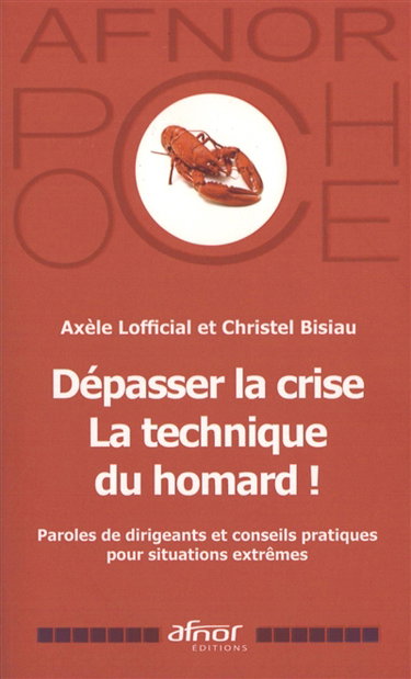 Dépasser la crise : la technique du homard ! : paroles de dirigeants et conseils pratiques pour situations extrêmes