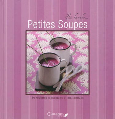 Petites soupes : 30 recettes classiques et inattendues