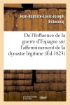 De l'Influence de la guerre d'Espagne sur l'affermissement de la dynastie légitime : et de la monarchie constitutionnelle en France