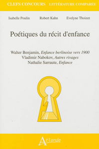 Poétiques du récit d'enfance : Walter Benjamin, Enfance berlinoise vers 1900 ; Vladimir Nabokov, Autres rivages ; Nathalie Sarraute, Enfance