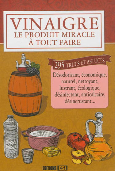 Vinaigre : le produit miracle à tout faire : 295 trucs et astuces