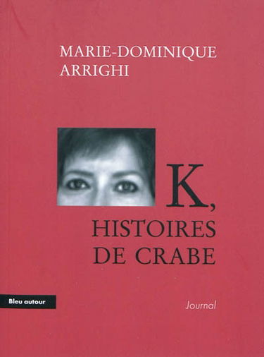 K, histoires de crabe : journal d'une nouvelle aventure cancérologique