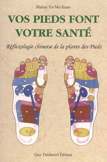 Vos pieds font votre santé : réflexologie chinoise de la plante des pieds : thérapie Kansokouho : masser régulièrement les pieds apporte la guérison de la maladie, c'est l'extraordinaire efficacité de la médecine chinoise