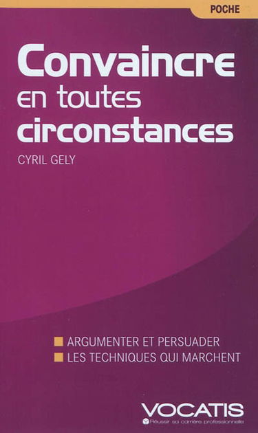 Convaincre en toutes circonstances : discours, face-à-face, à l'improviste : la nouvelle méthode