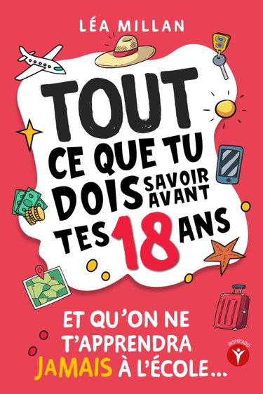 Couverture de Tout ce que tu dois savoir avant tes 18 ans et qu’on ne t’apprendra jamais à l’école....: livre pour ados de 16 et 17 ans pour apprendre à gérer son ... Parcoursup, le permis, trouver un job etc...