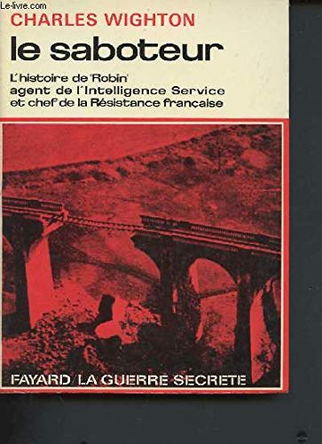 Le saboteur. l'histoire de robin agent de l'intelligence service et chef de la résistance française