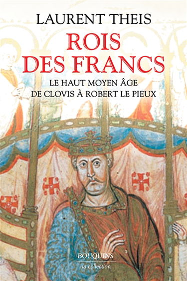 Rois des Francs : le haut Moyen Age : de Clovis à Robert le Pieux