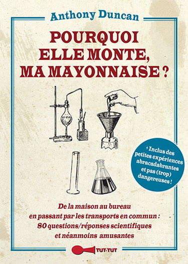 Pourquoi elle monte, ma mayonnaise ? : de la maison au bureau en passant par les transports en commun : 80 questions-réponses scientifiques et néanmoins amusantes