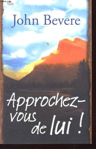 Approchez-vous de Lui ! : Vivre dans l'intimité de Dieu