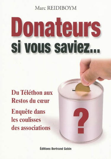 Donateurs, si vous saviez... : du Téléthon aux Restos du coeur : enquête dans les coulisses des associations