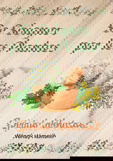 Se Soigner par les Plantes: Comment se soigner et guérir aujourd'hui | idée cadeau | spécial débutant