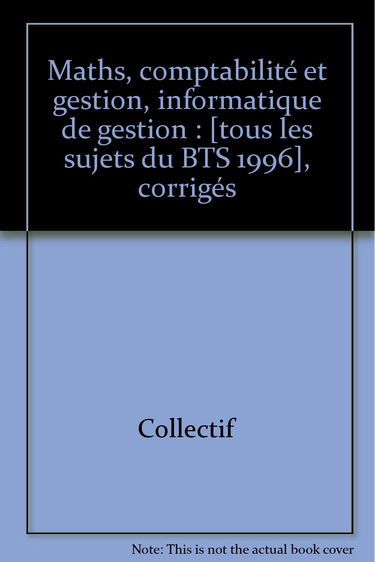 Maths, comptabilité et gestion, informatique de gestion: [tous les sujets du BTS 1996 , corrigés