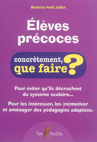 Elèves précoces : concrètement, que faire ? : pour éviter qu'ils décrochent du système scolaire... pour les intéresser, les remotiver et aménager des pédagogies adaptées