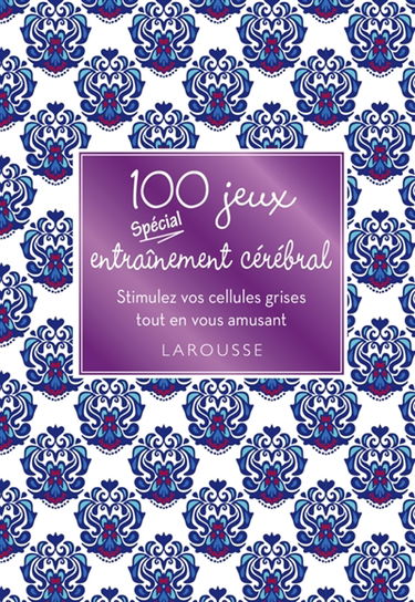 100 jeux spécial entraînement cérébral : stimulez vos cellules grises tout en vous amusant