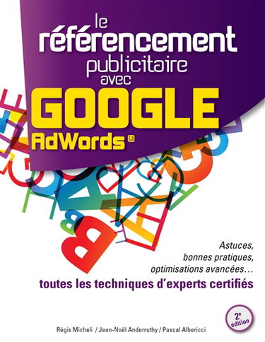 Le Référencement Publicitaire avec Google AdWords® : 2e édition : Astuces, bonnes pratiques, optimisations avancées... toutes les techniques d’experts certifiés