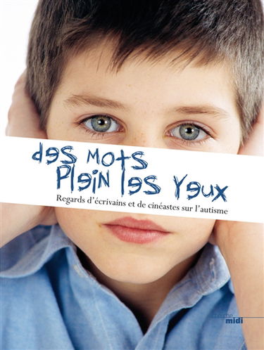 Des mots plein les yeux : regards d'écrivains et de cinéastes sur l'autisme