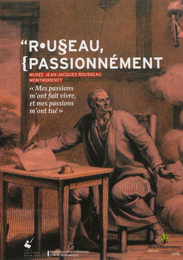 Rousseau, passionnément : Musée Jean-Jacques Rousseau de Montmorency : exposition organisée pour le tricentenaire de la naissance du philosophe, 9 juin-9 décembre 2012
