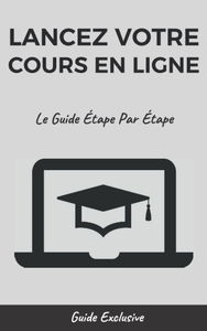 LANCEZ VOTRE COURS EN LIGNE: Le Guide Étape Par Étape
