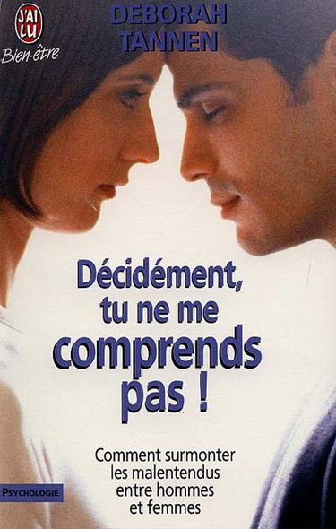 Décidément, tu ne me comprends pas ! : surmonter les malentendus entre hommes et femmes