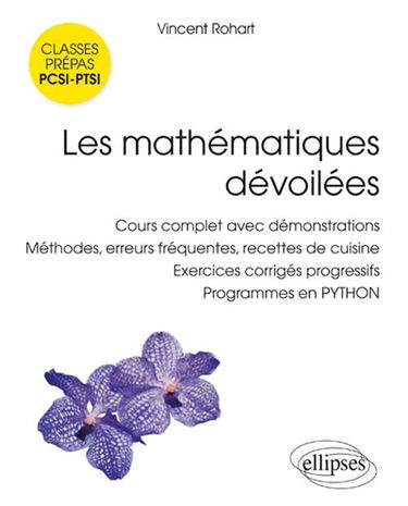 Les mathématiques dévoilées : cours complet avec démonstrations, méthodes, erreurs fréquentes, recettes de cuisine, exercices corrigés progressifs, programmes en Python : classes préparatoires scientifiques PCSI, PTSI