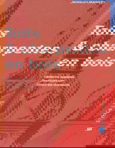 Toits et charpentes en bois : géométrie appliquée, dessin des toits, dessin des charpentes