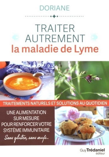 Traiter autrement la maladie de Lyme : traitements naturels et solutions au quotidien : une alimentation sur mesure pour renforcer le système immunitaire sans gluten, sans oeufs...