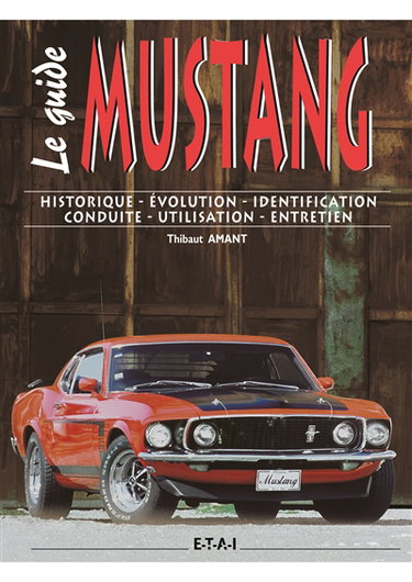 Le guide de la Ford Mustang : historique, évolution, identification, conduite, utilisation, entretien
