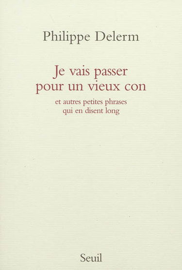 Je vais passer pour un vieux con : et autres petites phrases qui en disent long