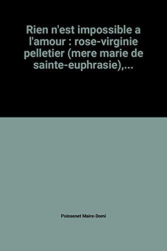 Rien n'est impossible à l'amour : Rose-Virginie Pelletier, mère Marie de Sainte-Euphrasie, fondatrice du Bon Pasteur