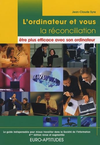 L'ordinateur et vous, la réconciliation : être plus efficace avec son ordinateur: Le guide indispensable pour mieux travailler dans la Société de l'Information