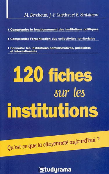 120 fiches sur les institutions : qu'est-ce que la citoyenneté aujourd'hui ? : comprendre le fonctionnement des institutions politques, comprendre l'organisation des collectivités territoriales, connaître les institutions administratives, judiciaires et i