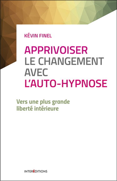 Couverture de Apprivoiser le changement avec l'auto-hypnose : une nouvelle voie au service de votre liberté intérieure par Kévin Finel