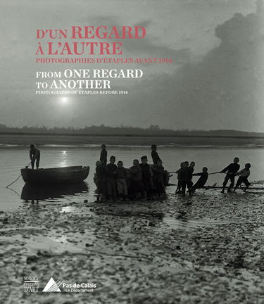 D'un Regard a L'Autre / From One Regard to Another: Photographies d' Etaples Avant 1914 / Photographs of Etaples Before 1914