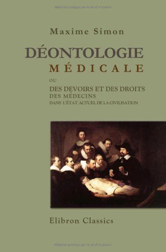 Déontologie médicale: Ou, Des devoirs et des droits des médecins dans l'état actuel de la civilisation