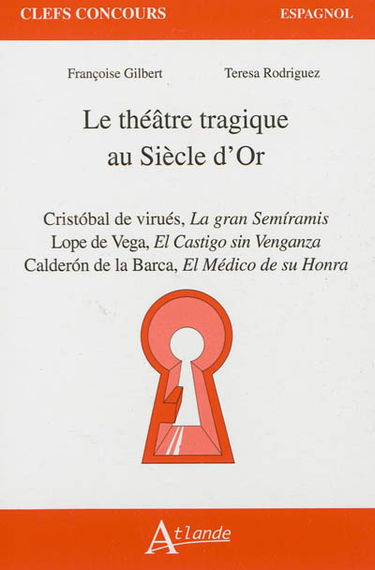 Le théâtre tragique au siècle d'or : Cristobal de Virués, La gran Semiramis ; Lope de Vega, El Castigo sin venganza ; Calderon de la Barca, El Médico de su honra