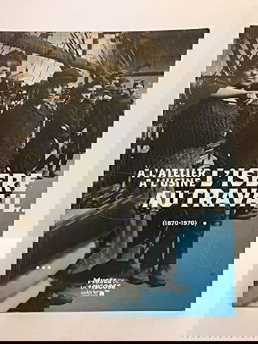 L'Isère au travail (1870-1970): A l'atelier, à l'usine