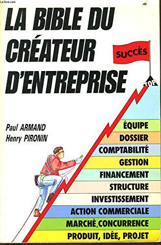La bible du créateur d'entreprise: Le résultat de 12 années d'expérience de conseil aux créateurs, et de 2.500 créations d'entreprise