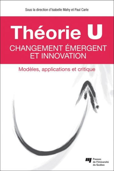 Théorie U : changement émergent et innovation : modèles, applications et critique