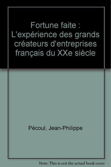 Fortune faite : l'expérience des grands créateurs d'entreprises français du XXe siècle