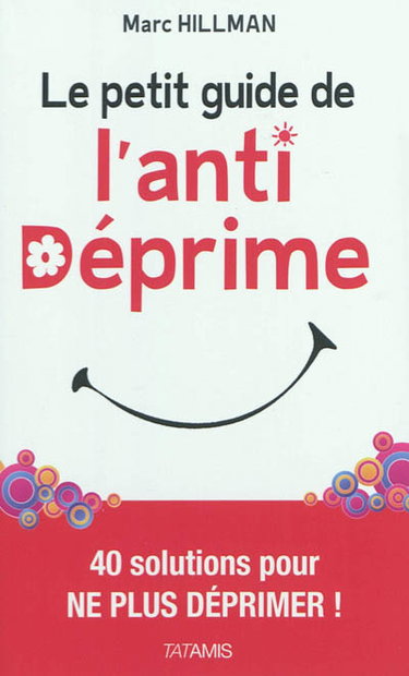 Couverture de Le petit guide de l'anti-déprime... : 40 solutions pour ne plus déprimer ! par Marc Hillman