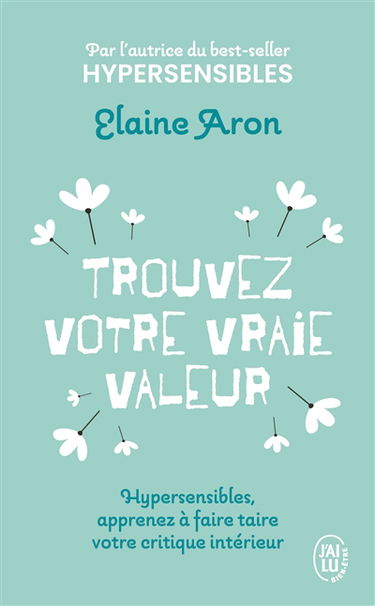 Trouvez votre vraie valeur : hypersensibles, apprenez à faire taire votre critique intérieur