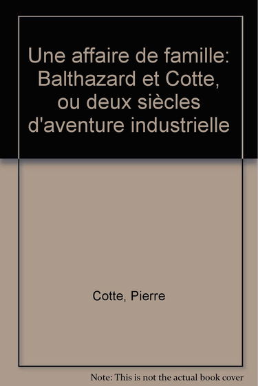 Une affaire de famille : Balthazard et Cotte ou Deux siècles d'aventure industrielle