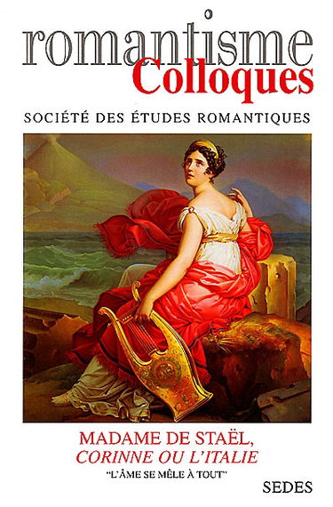 Romantisme. Madame de Staël, Corinne ou L'Italie : l'âme se mêle à tout : actes du colloque d'agrégation des 26 et 27 novembre 1999