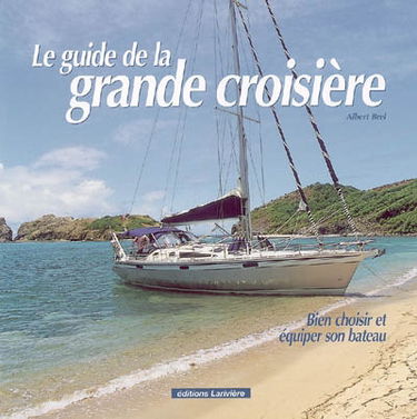 Le guide de la grande croisière : bien choisir et équiper son bateau