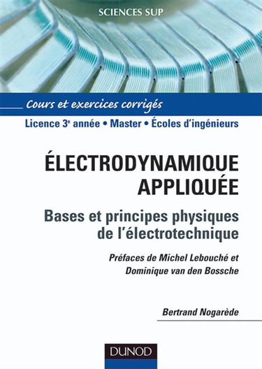 Electrodynamique appliquée : fondements et principes physiques de l'électrotechnique : cours et exercices corrigés, licence 3e année, master, écoles d'ingénieurs